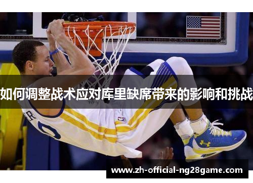 如何调整战术应对库里缺席带来的影响和挑战