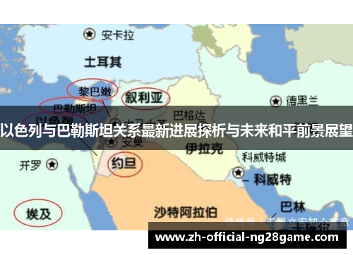 以色列与巴勒斯坦关系最新进展探析与未来和平前景展望