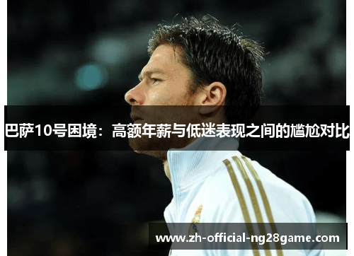 巴萨10号困境：高额年薪与低迷表现之间的尴尬对比