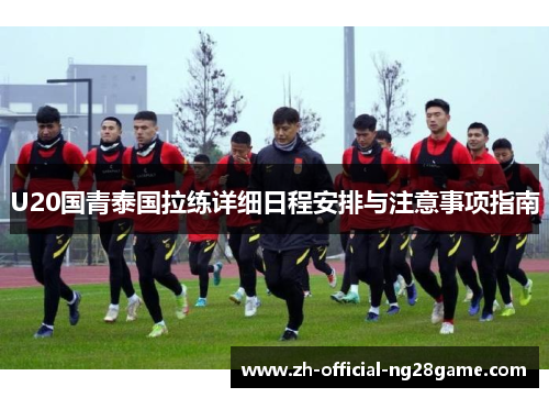 U20国青泰国拉练详细日程安排与注意事项指南