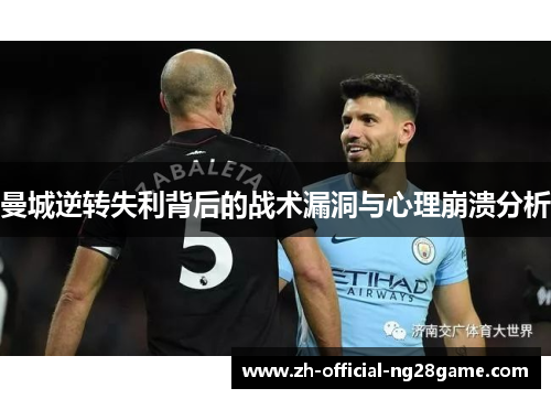 曼城逆转失利背后的战术漏洞与心理崩溃分析