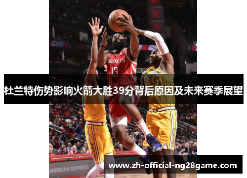 杜兰特伤势影响火箭大胜39分背后原因及未来赛季展望