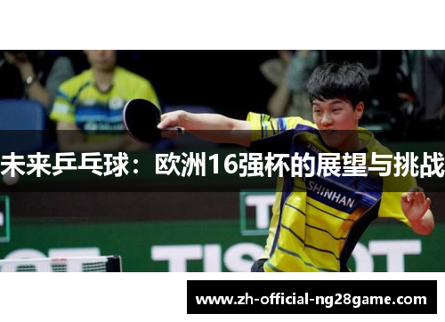 未来乒乓球：欧洲16强杯的展望与挑战