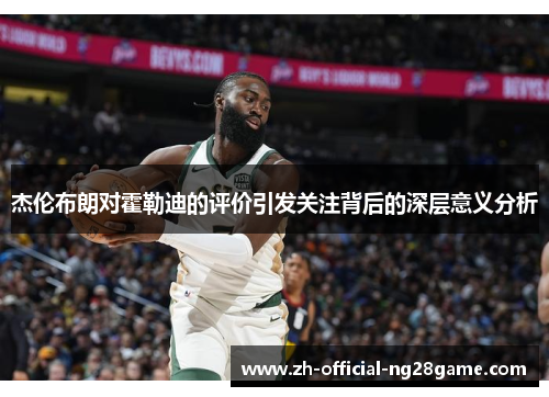 杰伦布朗对霍勒迪的评价引发关注背后的深层意义分析