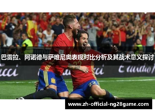 巴雷拉、阿诺德与萨维尼奥表现对比分析及其战术意义探讨