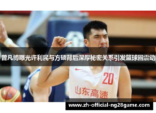 曾凡博曝光许利民与方硕背后深厚秘密关系引发篮球圈震动