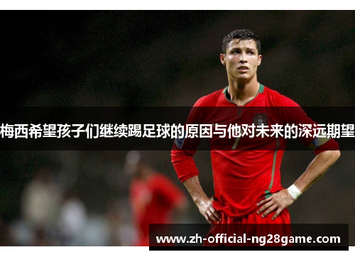 梅西希望孩子们继续踢足球的原因与他对未来的深远期望