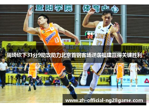 周琦砍下31分9助攻助力北京首钢客场逆袭福建赢得关键胜利