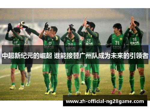 中超新纪元的崛起 谁能接替广州队成为未来的引领者