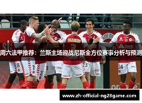 周六法甲推荐：兰斯主场迎战尼斯全方位赛事分析与预测