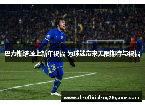 巴力斯塔送上新年祝福 为球迷带来无限期待与祝福