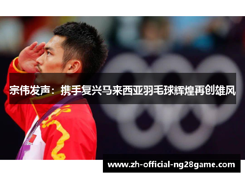 宗伟发声：携手复兴马来西亚羽毛球辉煌再创雄风