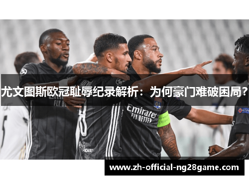 尤文图斯欧冠耻辱纪录解析：为何豪门难破困局？