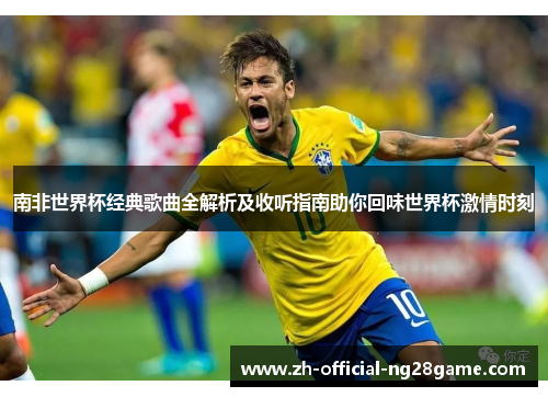 南非世界杯经典歌曲全解析及收听指南助你回味世界杯激情时刻