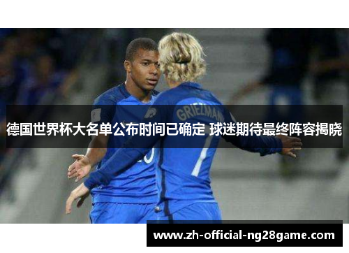 德国世界杯大名单公布时间已确定 球迷期待最终阵容揭晓