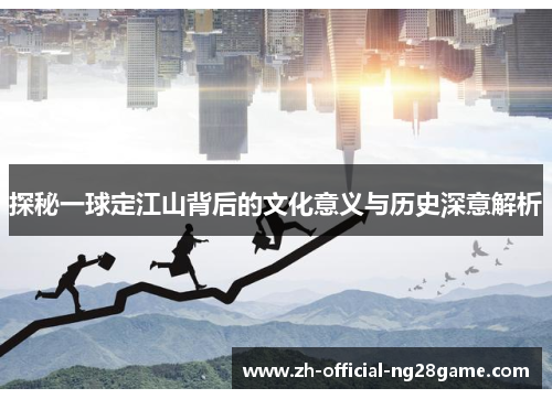 探秘一球定江山背后的文化意义与历史深意解析