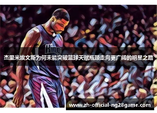 杰里米埃文斯为何未能突破篮球天赋瓶颈走向更广阔的明星之路