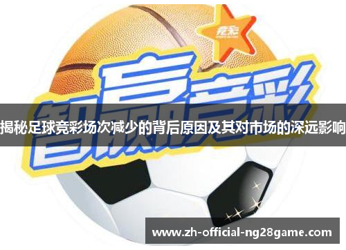 揭秘足球竞彩场次减少的背后原因及其对市场的深远影响