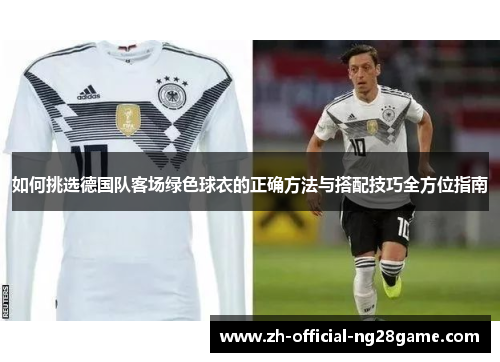 如何挑选德国队客场绿色球衣的正确方法与搭配技巧全方位指南