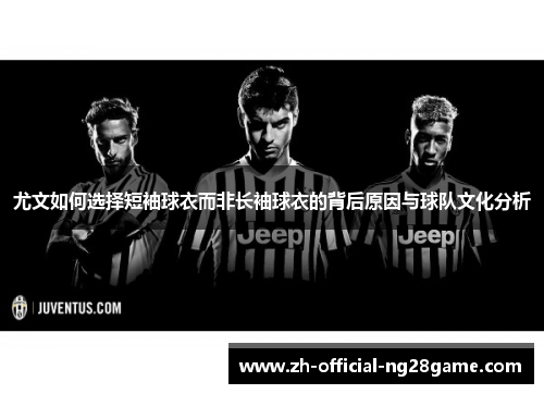 尤文如何选择短袖球衣而非长袖球衣的背后原因与球队文化分析