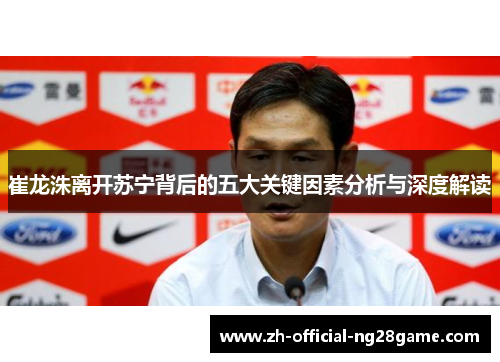 崔龙洙离开苏宁背后的五大关键因素分析与深度解读