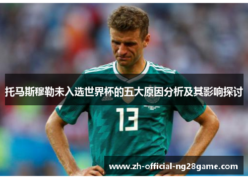 托马斯穆勒未入选世界杯的五大原因分析及其影响探讨