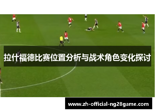 拉什福德比赛位置分析与战术角色变化探讨