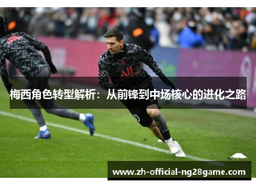 梅西角色转型解析：从前锋到中场核心的进化之路