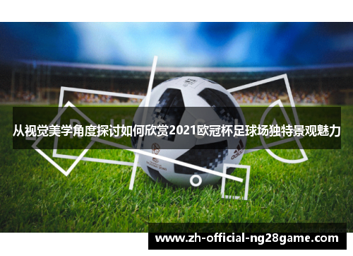 从视觉美学角度探讨如何欣赏2021欧冠杯足球场独特景观魅力