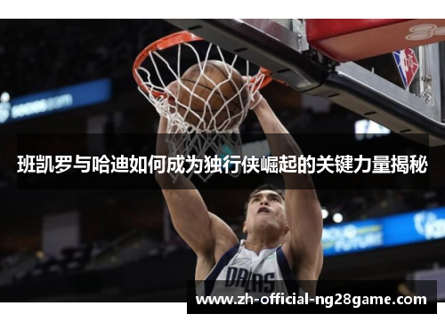 班凯罗与哈迪如何成为独行侠崛起的关键力量揭秘