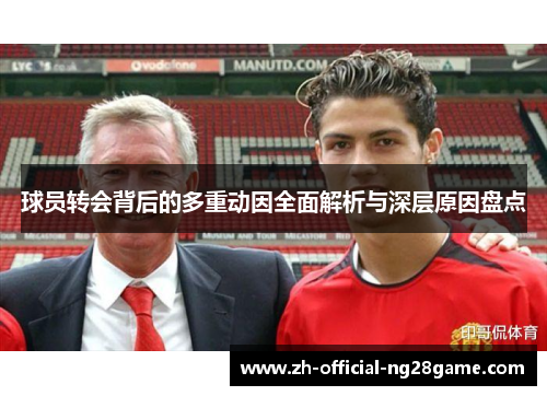 球员转会背后的多重动因全面解析与深层原因盘点