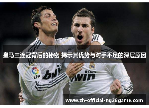 皇马三连冠背后的秘密 揭示其优势与对手不足的深层原因
