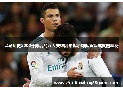皇马历史5000分背后的五大关键因素揭示球队辉煌成就的奥秘