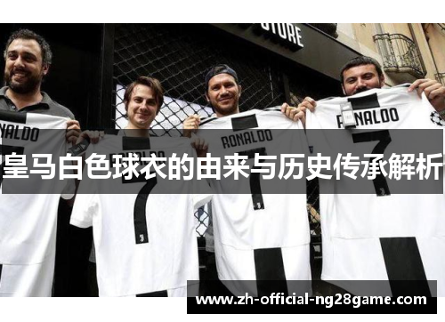 皇马白色球衣的由来与历史传承解析