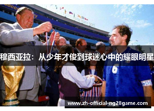 穆西亚拉：从少年才俊到球迷心中的耀眼明星