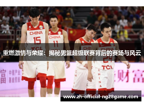 重燃激情与荣耀：揭秘男篮超级联赛背后的赛场与风云