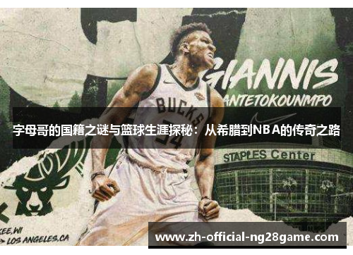 字母哥的国籍之谜与篮球生涯探秘：从希腊到NBA的传奇之路