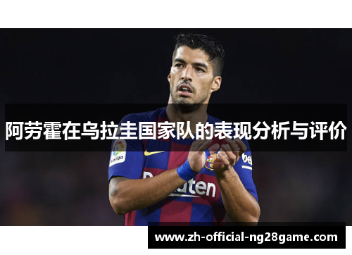 阿劳霍在乌拉圭国家队的表现分析与评价