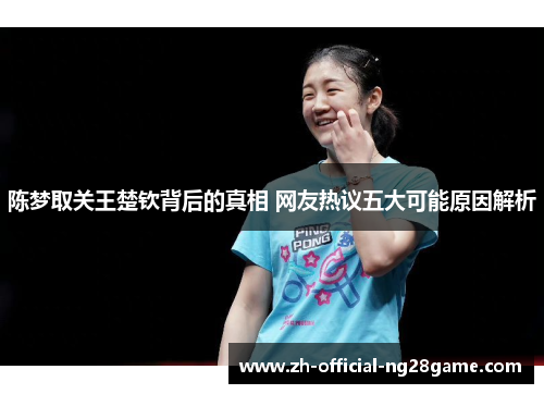 陈梦取关王楚钦背后的真相 网友热议五大可能原因解析