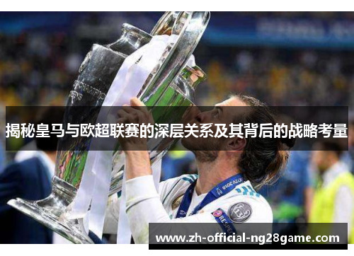 揭秘皇马与欧超联赛的深层关系及其背后的战略考量