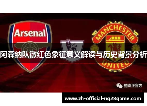 阿森纳队徽红色象征意义解读与历史背景分析