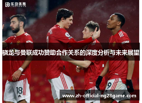 骁龙与曼联成功赞助合作关系的深度分析与未来展望