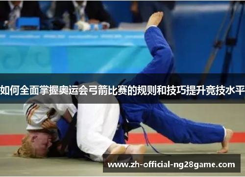 如何全面掌握奥运会弓箭比赛的规则和技巧提升竞技水平