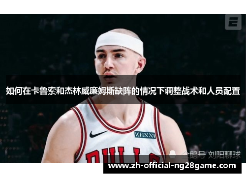 如何在卡鲁索和杰林威廉姆斯缺阵的情况下调整战术和人员配置