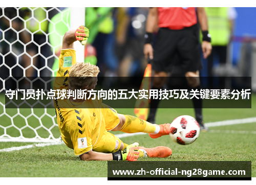 守门员扑点球判断方向的五大实用技巧及关键要素分析