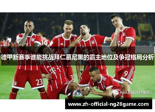 德甲新赛季谁能挑战拜仁慕尼黑的霸主地位及争冠格局分析