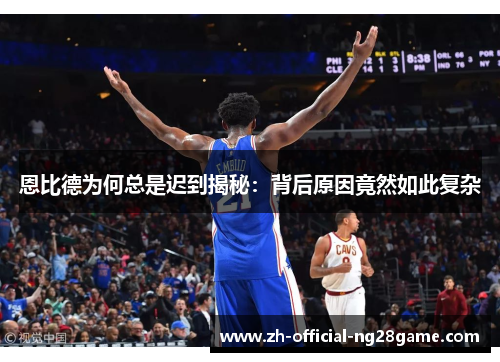 恩比德为何总是迟到揭秘：背后原因竟然如此复杂