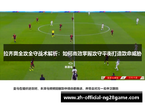 拉齐奥全攻全守战术解析:如何高效掌握攻守平衡打造致命威胁 拉齐奥全攻全守战术解析:如何高效掌握攻守平衡打造致命威胁