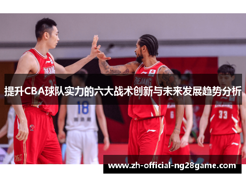 提升CBA球队实力的六大战术创新与未来发展趋势分析