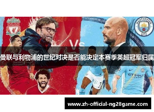 曼联与利物浦的世纪对决是否能决定本赛季英超冠军归属 曼联与利物浦的世纪对决是否能决定本赛季英超冠军归属